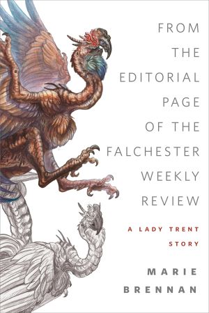 [The Memoirs of Lady Trent 3.50] • From the Editorial Page of the Falchester Weekly Review (A Lady Trent Story)